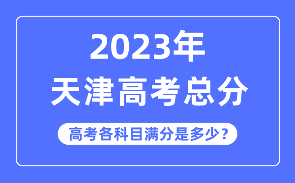天津高考总分是几多分,2023年天津高考各科目满分几多