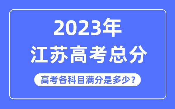 江苏高考总分是几多分,2023年江苏高考各科目满分几多