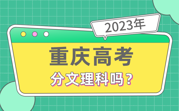 2023年重庆高考分文文科吗,是新高考地域吗
