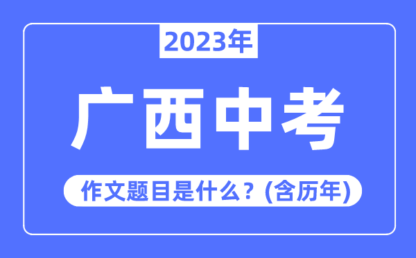 2023年广西中考作文标题标题问题,积年广西中考作文标题标题问题汇总