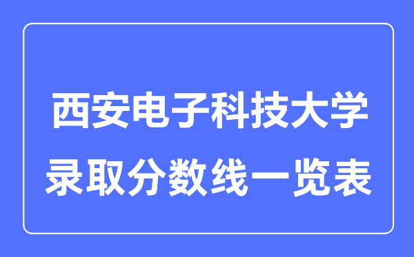 2023年高考几多分能上西安电子科技大学?附各省登科分数线