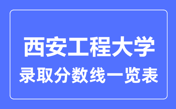 2023年高考几多分能上西安工程大学？附各省登科分数线