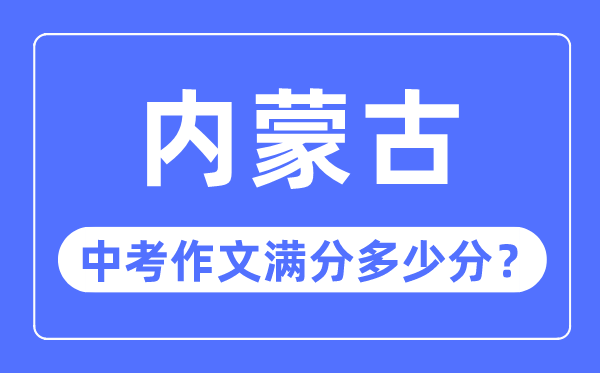 内蒙古中考作文满分几多分,内蒙古中考作文评分规范细则