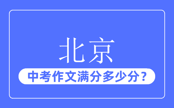 北京中考作文满分几多分,北京中考作文评分规范及评分细则