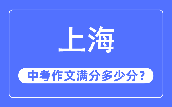 上海中考作文满分几多分,上海中考作文评分规范及评分细则