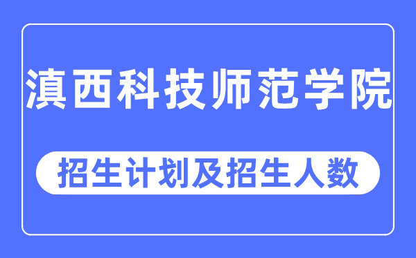 2023年滇西科技师范学院各省招生存划及各专业招生人数是几多