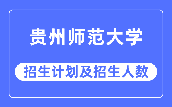 2023年贵州师范大学各省招生存划及各专业招生人数是几多