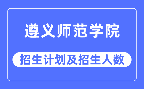 2023年遵义军范学院各省招生存划及各专业招生人数是几多