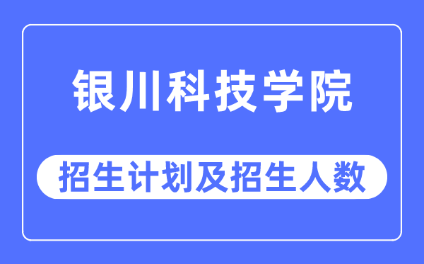 2023年银川科技学院各省招生存划及各专业招生人数是几多