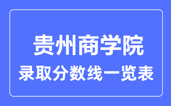 2023年高考几多分能上贵州商学院？附各省登科分数线