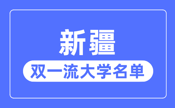 新疆双一流大学有几所,新疆自治区双一流大大名单（2所）