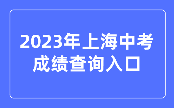 2023年上海中考绩绩查问进口网站,上海应考热线官网