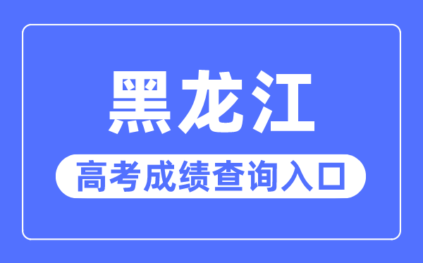 2023年黑龙江高考绩绩查问进口网站,黑龙江省招生测验信息港官网