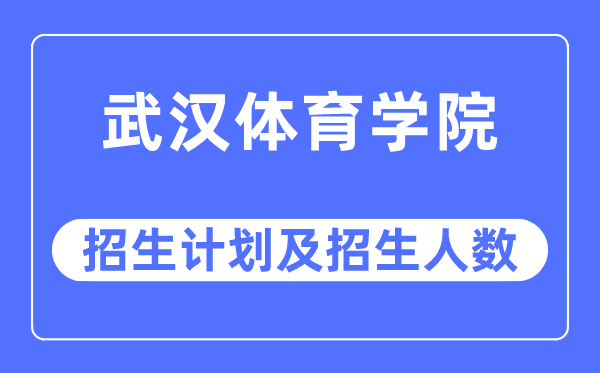 2023年武汉体育学院各省招生存划及各专业招生人数是几多
