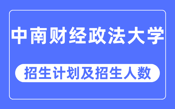 2023年中南财经政法大学各省招生存划及各专业招生人数是几多