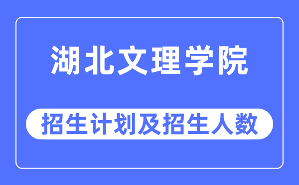 2023年湖北文理学院各省招生存划及各专业招生人数是几多