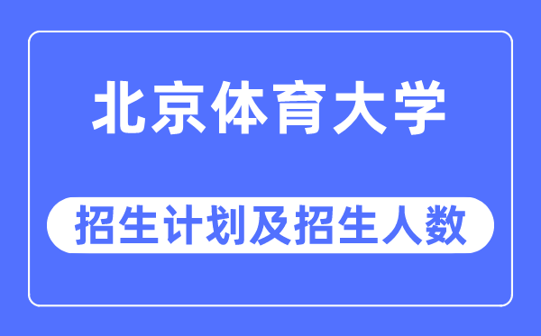 2023年北京体育大学各省招生存划及各专业招生人数是几多