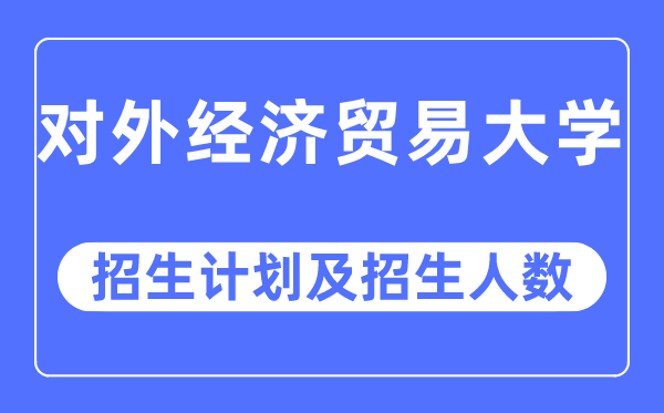 2023年对外经济商业大学各省招生存划及各专业招生人数是几多