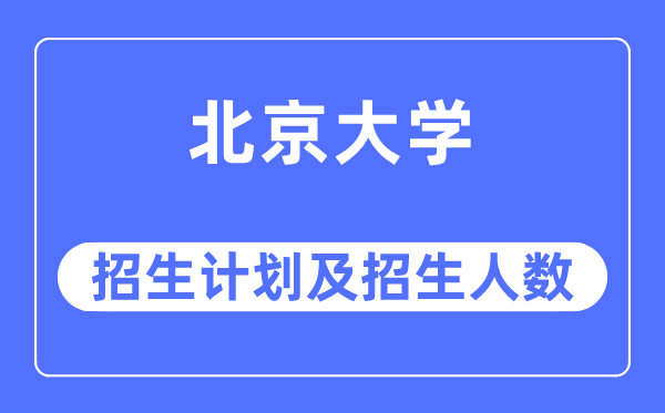 2023年北京大学各省招生存划及各专业招生人数是几多