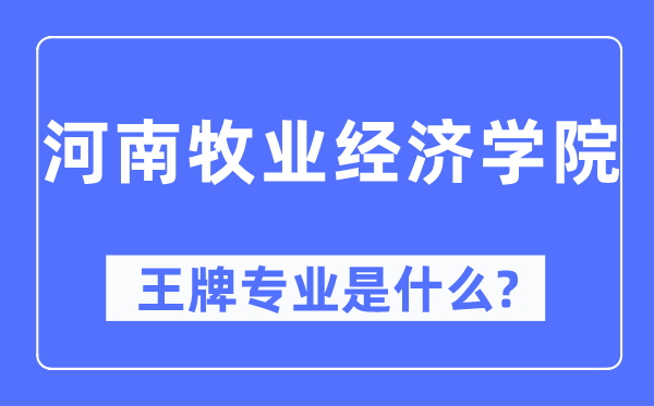 河南牧业经济学院王牌专业是甚么,有哪些专业比拟好？