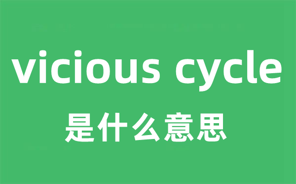 vicious cycle是甚么意义
