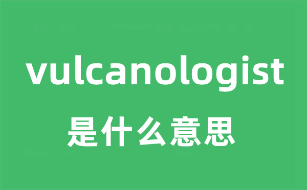 vulcanologist是甚么意义