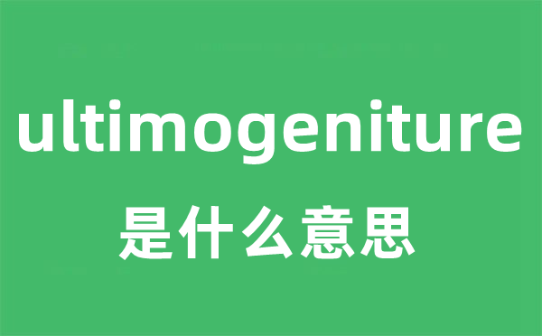 ultimogeniture是甚么意义