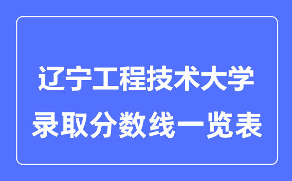 2023年高考几多分能上辽宁工程手艺大学？附各省登科分数线