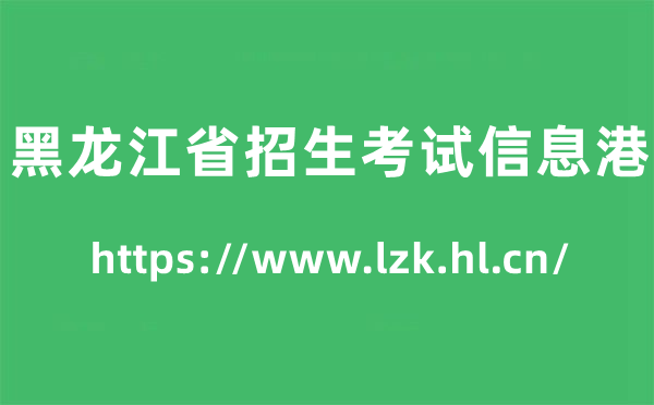 黑龙江省招生测验信息港高考绩绩查问进口（//www.lzk.hl.cn/）