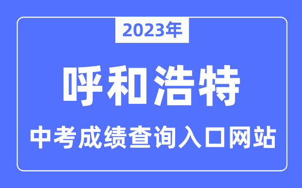 2023年呼和浩特中考绩绩查问进口网站,呼和浩特市招生测验信息网官网