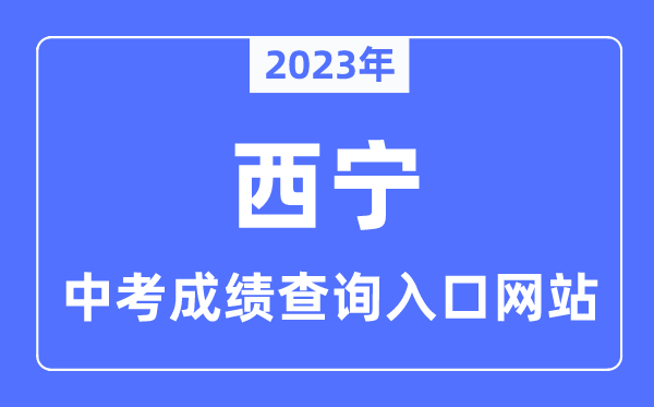 2023年西宁中考绩绩查问进口网站,西宁市教导局官网