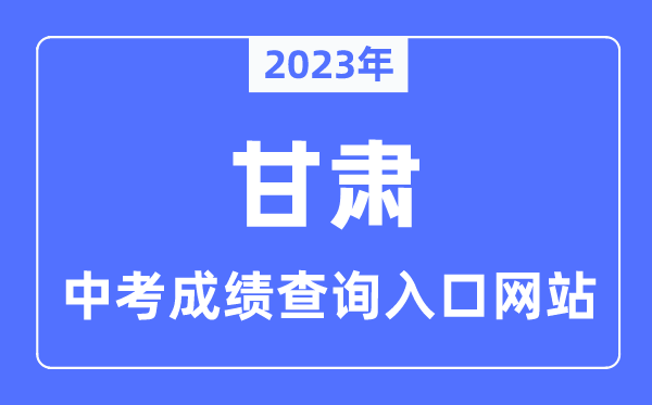2023年甘肃各市中考绩绩查问进口网站一览表