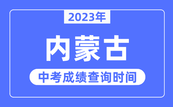 2023年内蒙古中考绩绩甚么时辰出来,内蒙古2023中考绩绩查问时辰