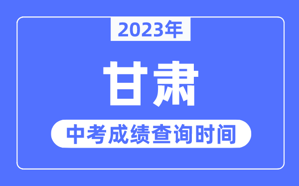 2023年甘肃中考绩绩甚么时辰出来,甘肃2023中考绩绩查问时辰