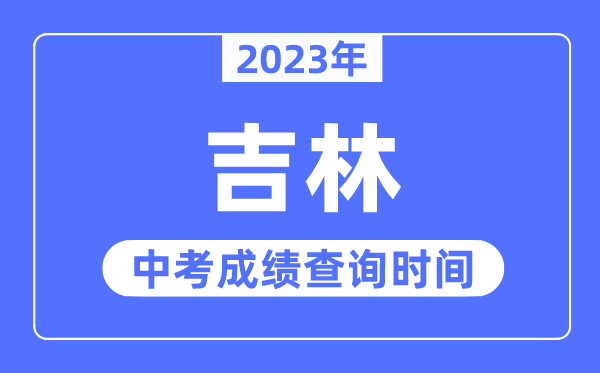 2023年吉林中考绩绩甚么时辰出来,吉林2023中考绩绩查问时辰