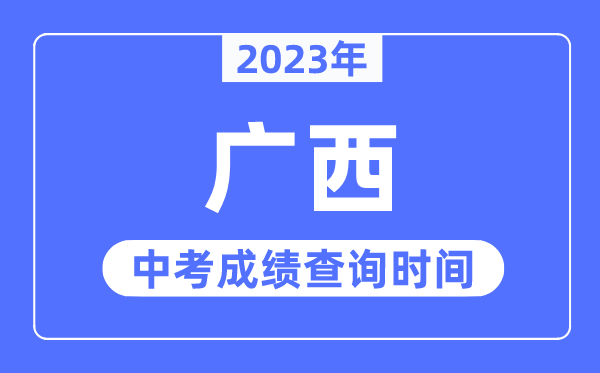 2023年广西中考绩绩甚么时辰出来,广西2023中考绩绩查问时辰