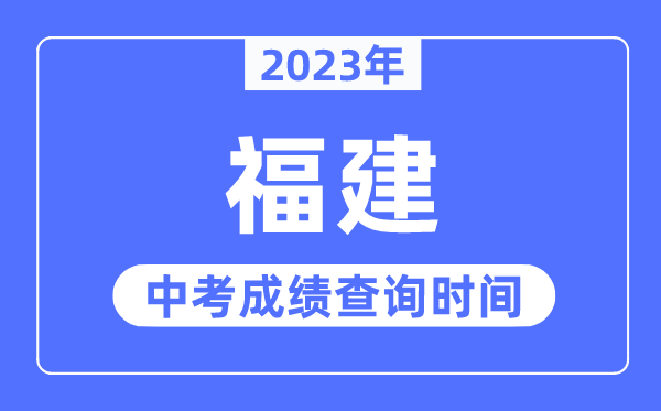 2023年福建中考绩绩甚么时辰出来,福建2023中考绩绩查问时辰