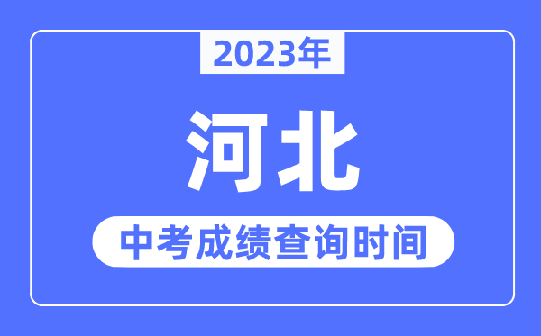 2023年河北中考绩绩甚么时辰出来,河北2023中考绩绩查问时辰