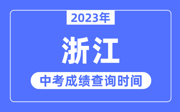 2023年浙江中考绩绩甚么时辰出来,浙江2023中考绩绩查问时辰