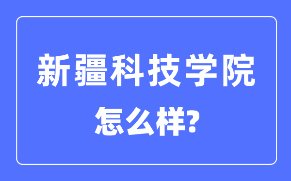 新疆科技学院是一本仍是二本,新疆科技学院怎样样？