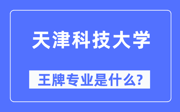 天津科技大学王牌专业是甚么,有哪些专业比拟好？