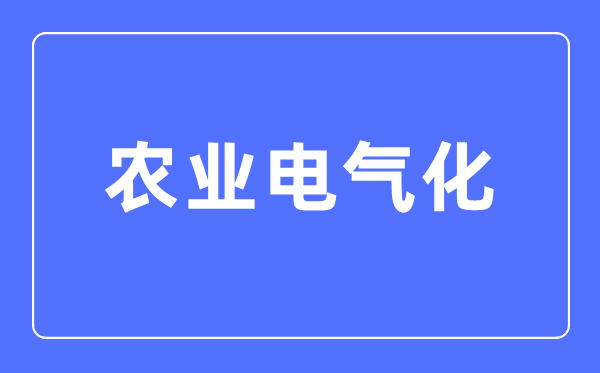 农业电气化专业首要学甚么,农业电气化专业的失业标的目的和远景阐发