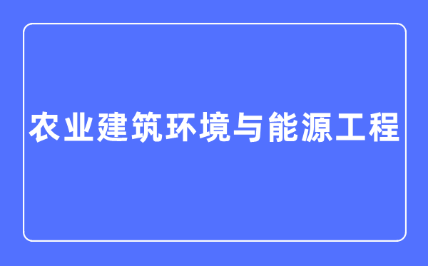 农业修建环境与动力工程专业首要学甚么,农业修建环境与动力工程专业的失业标的目的和远景阐发