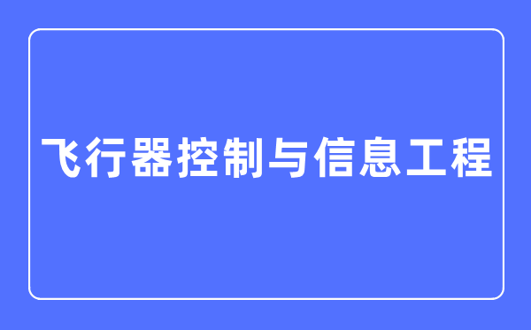 飞翔器节制与信息工程专业首要学甚么,飞翔器节制与信息工程专业的失业标的目的和远景阐发