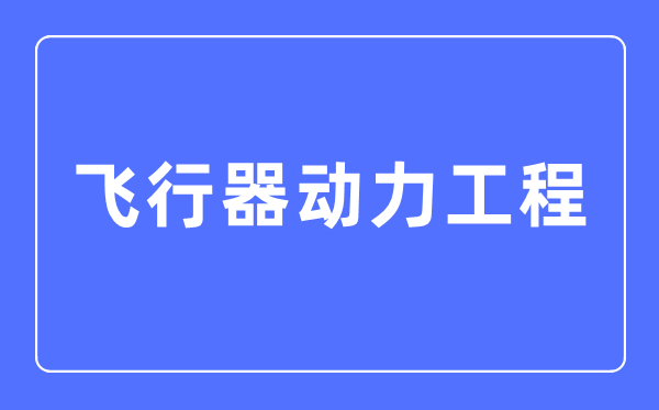 飞翔器能源工程专业首要学甚么,飞翔器能源工程专业的失业标的目的和远景阐发