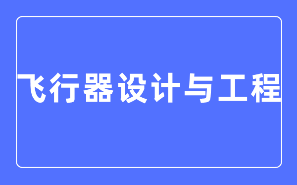 飞翔器设想与工程专业首要学甚么,飞翔器设想与工程专业的失业标的目的和远景阐发