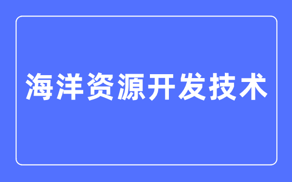 陆地资本开辟手艺专业首要学甚么,陆地资本开辟手艺专业的失业标的目的和远景阐发