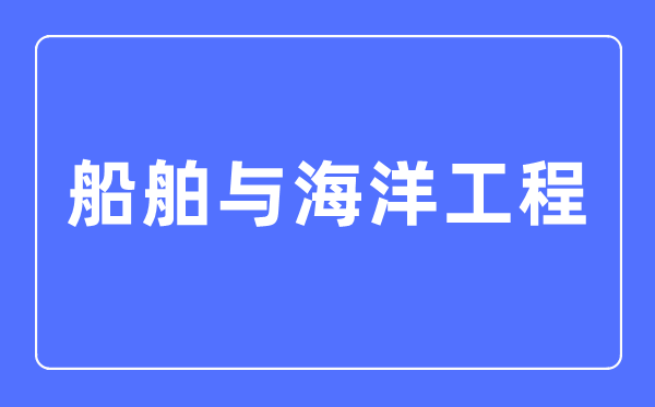 船舶与陆地工程专业首要学甚么,船舶与陆地工程专业的失业标的目的和远景阐发