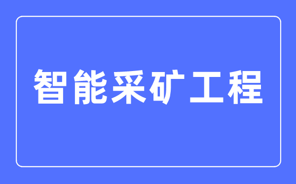 智能采矿工程专业首要学甚么,智能采矿工程专业的失业标的目的和远景阐发