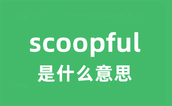 scoopful是甚么意义